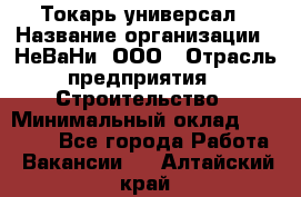 Токарь-универсал › Название организации ­ НеВаНи, ООО › Отрасль предприятия ­ Строительство › Минимальный оклад ­ 65 000 - Все города Работа » Вакансии   . Алтайский край